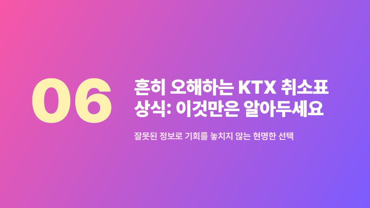 흔히 오해하는 KTX 취소표 상식: 이것만은 알아두세요 — 잘못된 정보로 기회를 놓치지 않는 현명한 선택